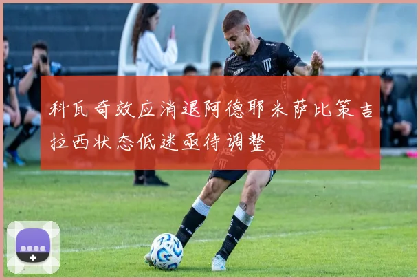 科瓦奇效应消退阿德耶米萨比策吉拉西状态低迷亟待调整