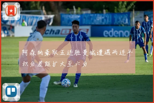 阿森纳豪取五连胜曼城遭遇两连平积分差距扩大至六分