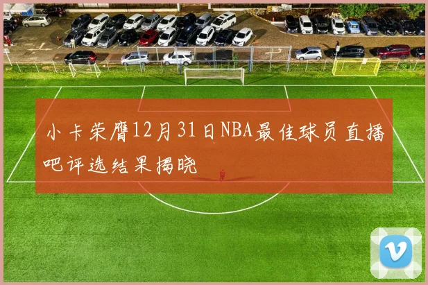 小卡荣膺12月31日NBA最佳球员直播吧评选结果揭晓
