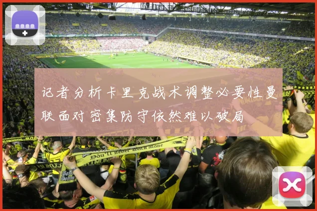 记者分析卡里克战术调整必要性曼联面对密集防守依然难以破局