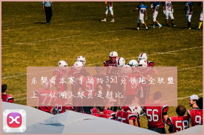 东契奇本赛季场均351分领跑全联盟上一位湖人球员是科比