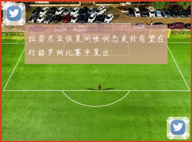 拉菲尼亚恢复训练状态良好有望在对赫罗纳比赛中复出