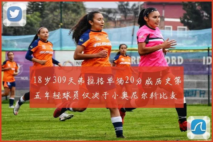 18岁309天弗拉格单场20分成历史第五年轻球员仅次于小奥尼尔科比麦迪和詹姆斯