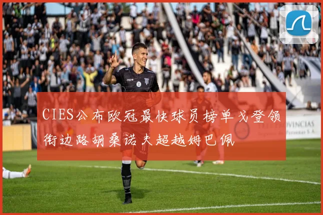 CIES公布欧冠最快球员榜单戈登领衔边路胡桑诺夫超越姆巴佩