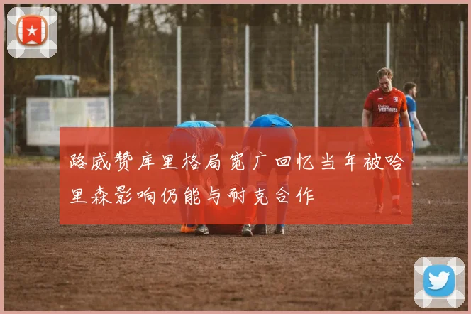 路威赞库里格局宽广回忆当年被哈里森影响仍能与耐克合作