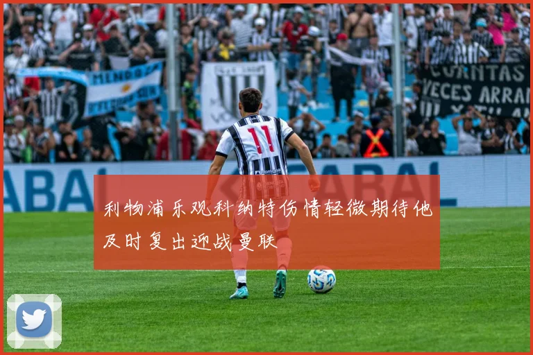 利物浦乐观科纳特伤情轻微期待他及时复出迎战曼联
