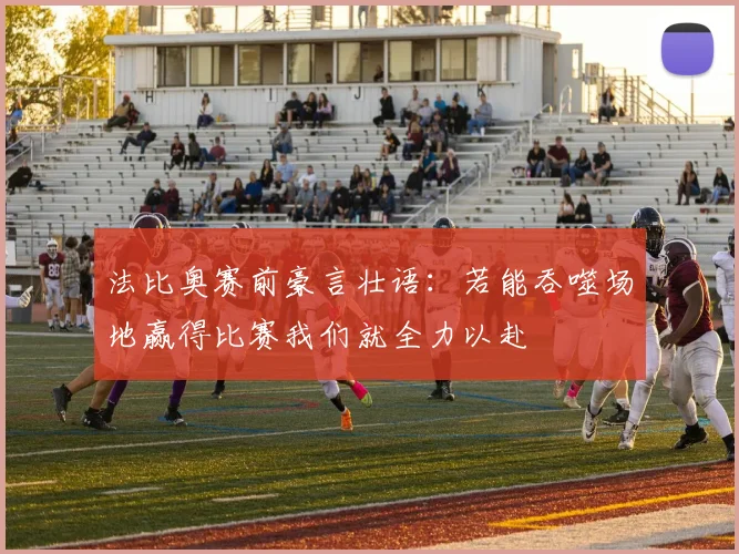法比奥赛前豪言壮语：若能吞噬场地赢得比赛我们就全力以赴