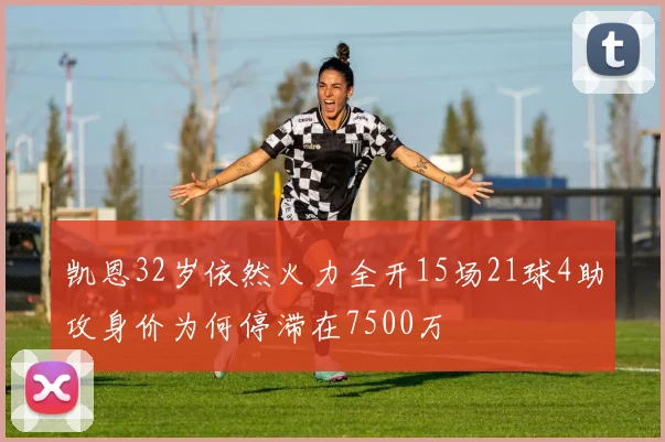 凯恩32岁依然火力全开15场21球4助攻身价为何停滞在7500万