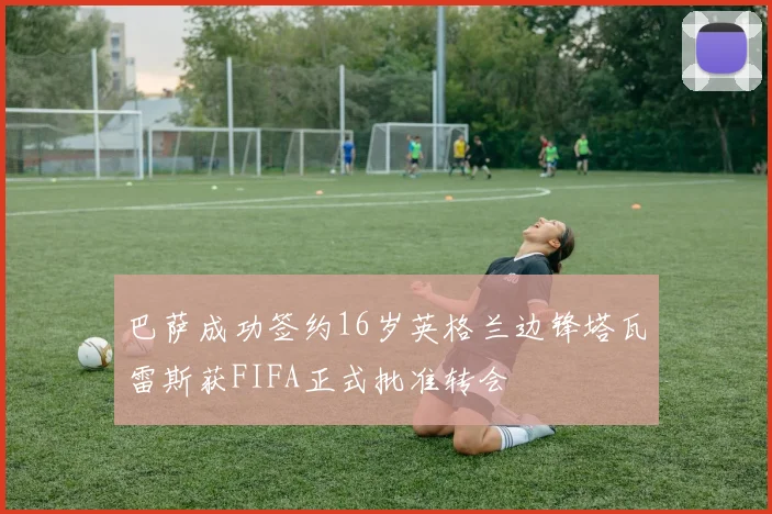 巴萨成功签约16岁英格兰边锋塔瓦雷斯获FIFA正式批准转会