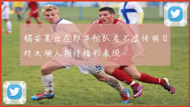 锡安复出在即华佗队名不虚传明日对决湖人期待精彩表现