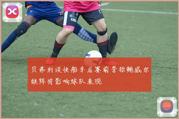 贝弗利谈快船季后赛前景称鲍威尔缺阵将影响球队表现