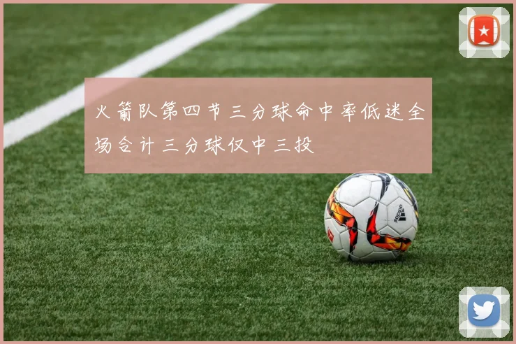 火箭队第四节三分球命中率低迷全场合计三分球仅中三投