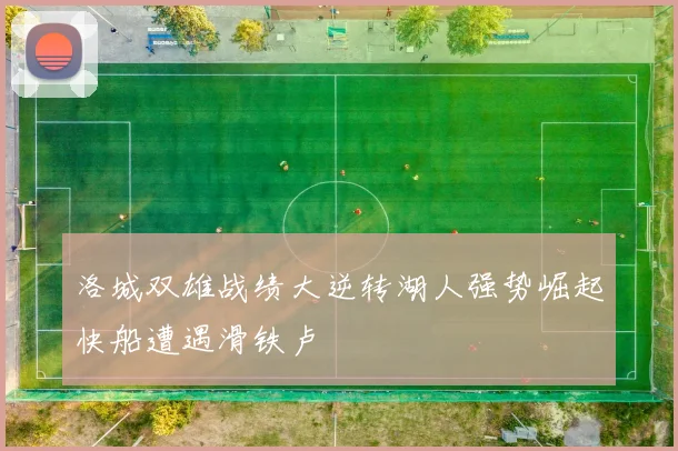 洛城双雄战绩大逆转湖人强势崛起快船遭遇滑铁卢
