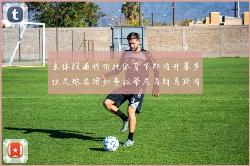 米体报道特伦托体育节即将开幕多位足球名宿如普拉蒂尼马特乌斯将莅临助阵